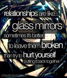 Relationships are like, glass mirrors sometimes it's better to leave them broken than try to hurt yourself.jpg